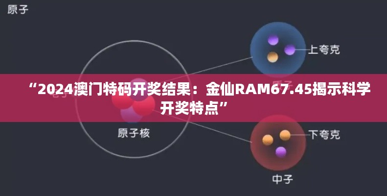 “2024澳門特碼開獎結果：金仙RAM67.45揭示科學開獎特點”