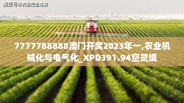 7777788888澳門開(kāi)獎(jiǎng)2023年一,農(nóng)業(yè)機(jī)械化與電氣化_XPD391.94空靈境