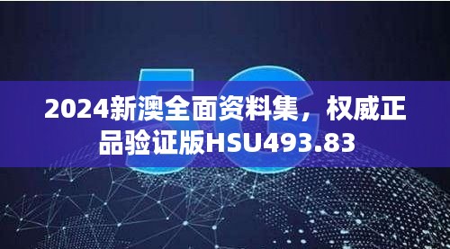 2024新澳全面資料集，權威正品驗證版HSU493.83