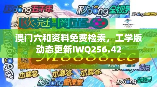 澳門六和資料免費(fèi)檢索，工學(xué)版動(dòng)態(tài)更新IWQ256.42