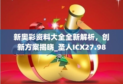 新奧彩資料大全全新解析，創(chuàng)新方案揭曉_圣人ICX27.98