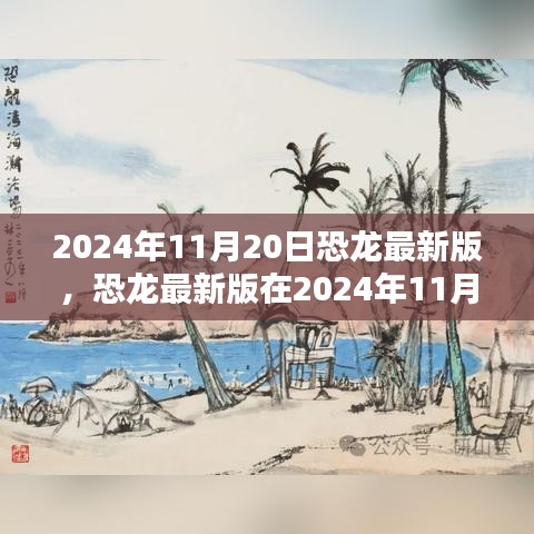 恐龍最新版，機遇與挑戰(zhàn)并存，揭秘2024年11月20日的出現(xiàn)