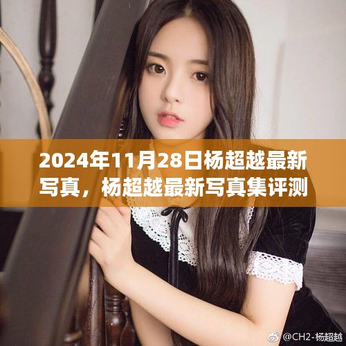 楊超越最新寫真集深度剖析，2024年11月28日發(fā)布作品評測與賞析