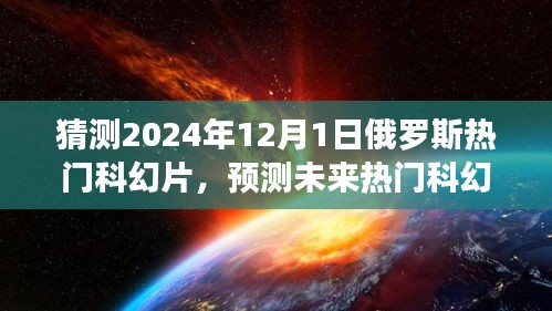 揭秘，預測未來熱門科幻片趨勢，聚焦俄羅斯科幻電影發(fā)展展望至2024年12月1日熱門影片猜想