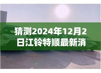 江鈴特順最新動態(tài)揭秘，隱藏特色小店與未來展望2024年12月2日更新消息探秘之旅