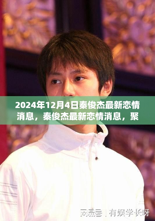 秦俊杰最新戀情傳聞揭秘，聚焦2024年12月4日的熱議與觀點(diǎn)分歧