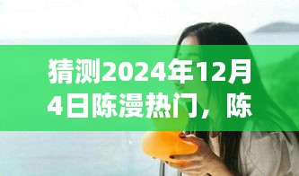 陳漫的溫暖日常，預(yù)測陳漫在2024年12月4日的驚喜瞬間爆發(fā)熱門熱潮