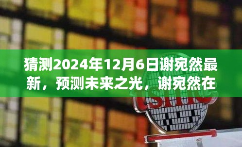 猜測2024年12月6日謝宛然最新，預測未來之光，謝宛然在2024年12月6日的最新發(fā)展分析