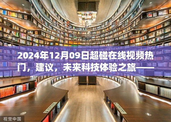 2024年12月09日超碰在線視頻熱門，建議，未來科技體驗之旅——探索2024年超碰在線視頻新紀元的高科技魅力