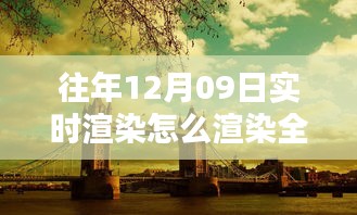 往年12月9日全景實(shí)時渲染技術(shù)揭秘，打造沉浸式體驗的步驟與渲染全景方法探索