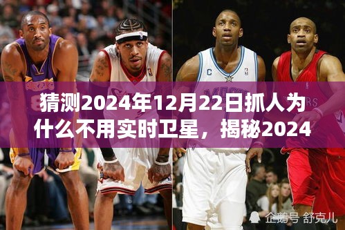 揭秘，為何未來抓人行動不依賴實時衛(wèi)星技術？揭秘2024年12月22日的抓人行動背后的原因。