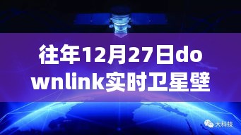 往年12月27日Downlink實時衛(wèi)星壁紙，回望星辰，探索宇宙背后的故事與影響