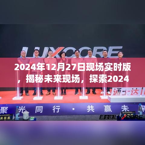 揭秘未來現(xiàn)場，探索未來科技，展望2024年12月27日現(xiàn)場實時版無限可能