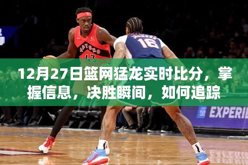 12月27日籃網(wǎng)猛龍實時比分全面指南，掌握決勝瞬間