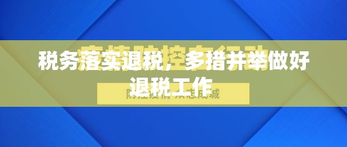 稅務(wù)落實(shí)退稅，多措并舉做好退稅工作 