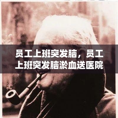 員工上班突發(fā)腦，員工上班突發(fā)腦淤血送醫(yī)院救治后死亡 