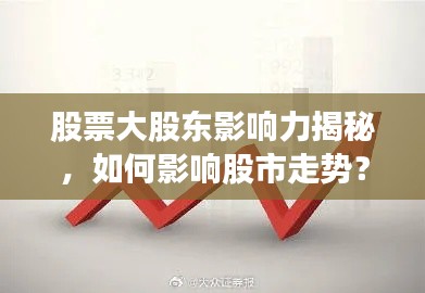 股票大股東影響力揭秘，如何影響股市走勢？