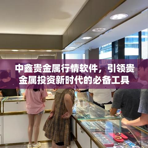 中鑫貴金屬行情軟件，引領(lǐng)貴金屬投資新時(shí)代的必備工具