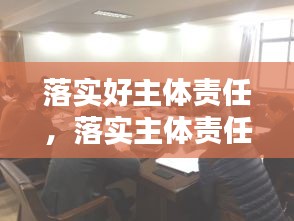 落實(shí)好主體責(zé)任，落實(shí)主體責(zé)任20條 