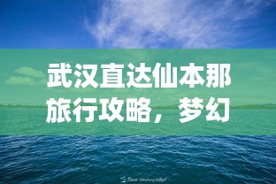 武漢直達仙本那旅行攻略，夢幻之旅全攻略！