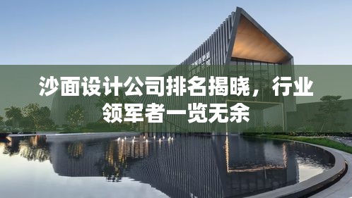 沙面設(shè)計(jì)公司排名揭曉，行業(yè)領(lǐng)軍者一覽無(wú)余