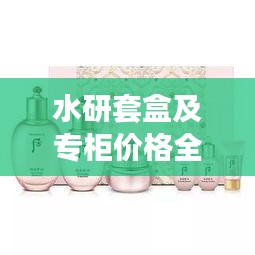 水研套盒及專柜價格全解析，最新價格一覽