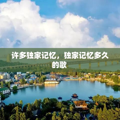 許多獨(dú)家記憶，獨(dú)家記憶多久的歌 