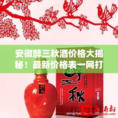 安徽醉三秋酒價格大揭秘！最新價格表一網(wǎng)打盡！