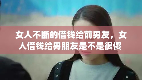 女人不斷的借錢給前男友，女人借錢給男朋友是不是很傻 