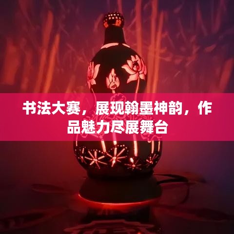 書法大賽，展現(xiàn)翰墨神韻，作品魅力盡展舞臺