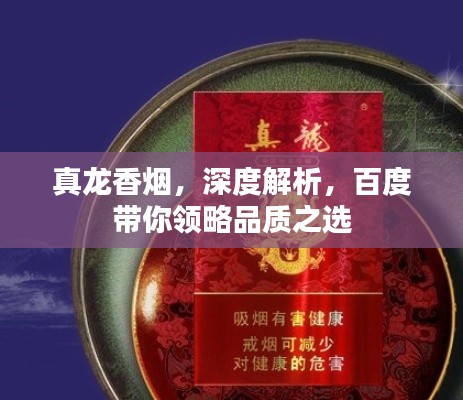 真龍香煙，深度解析，百度帶你領(lǐng)略品質(zhì)之選