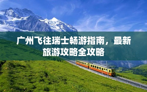 廣州飛往瑞士暢游指南，最新旅游攻略全攻略