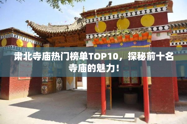 肅北寺廟熱門榜單TOP10，探秘前十名寺廟的魅力！