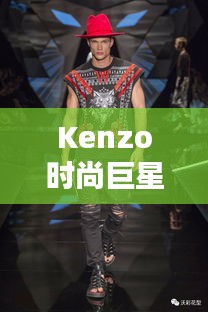 Kenzo時尚巨星，引領潮流的璀璨之星閃耀時尚界