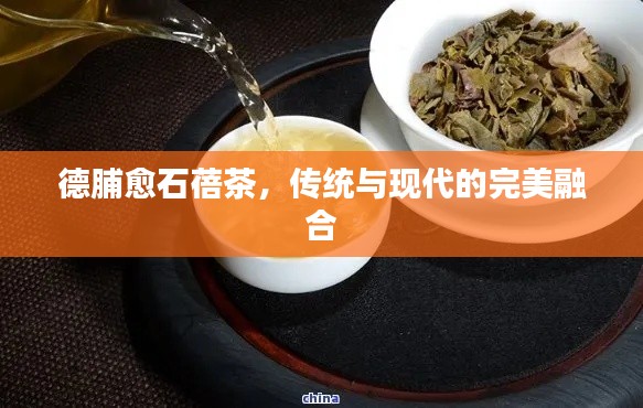 德脯愈石蓓茶，傳統(tǒng)與現(xiàn)代的完美融合