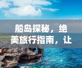 船島探秘，絕美旅行指南，讓你暢游無阻！