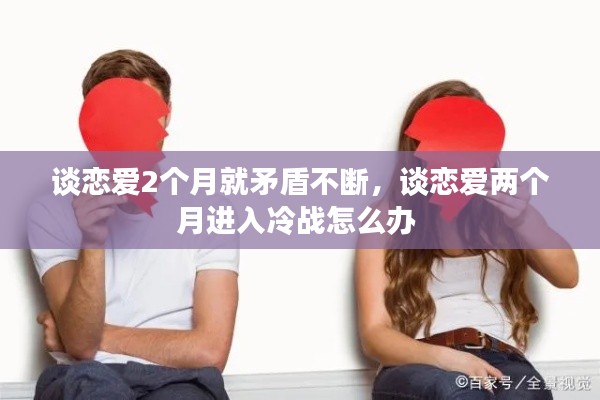 談戀愛2個月就矛盾不斷，談戀愛兩個月進入冷戰(zhàn)怎么辦 