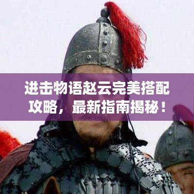 進擊物語趙云完美搭配攻略，最新指南揭秘！