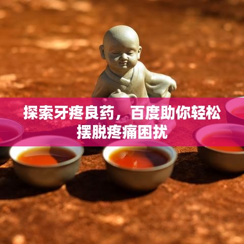 探索牙疼良藥，百度助你輕松擺脫疼痛困擾