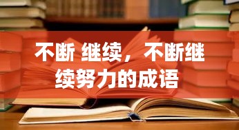 不斷 繼續(xù)，不斷繼續(xù)努力的成語(yǔ) 