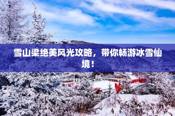 雪山梁絕美風(fēng)光攻略，帶你暢游冰雪仙境！