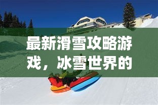 最新滑雪攻略游戲，冰雪世界的極致樂趣體驗