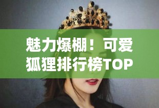 魅力爆棚！可愛狐貍排行榜TOP10，驚艷你的眼球！