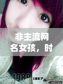 非主流網(wǎng)名女孩，時(shí)尚潮流中的獨(dú)特個(gè)性風(fēng)采