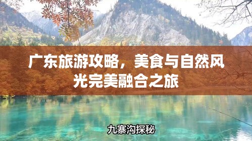 廣東旅游攻略，美食與自然風光完美融合之旅