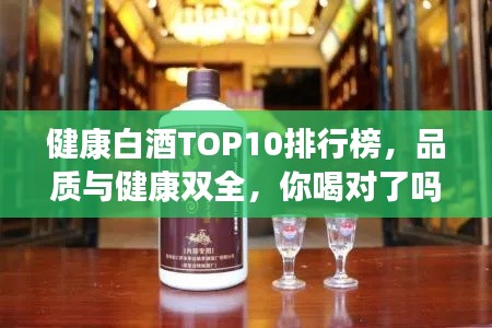 健康白酒TOP10排行榜，品質(zhì)與健康雙全，你喝對了嗎？