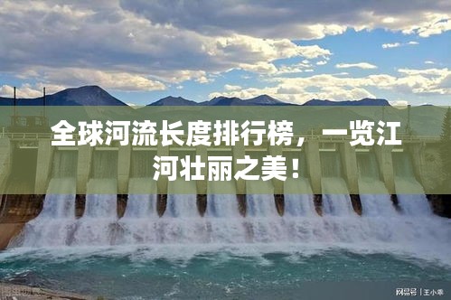 全球河流長度排行榜，一覽江河壯麗之美！