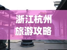 浙江杭州旅游攻略揭秘，必去景點(diǎn)一網(wǎng)打盡！