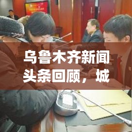 烏魯木齊新聞頭條回顧，城市發(fā)展與民生焦點關注