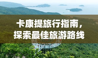 卡康提旅行指南，探索最佳旅游路線與體驗